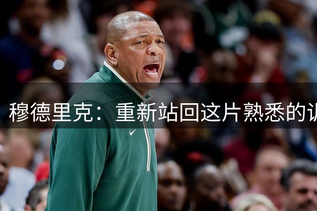 穆德里克：重新站回这片熟悉的训练场，对我来说是无比幸福的时刻